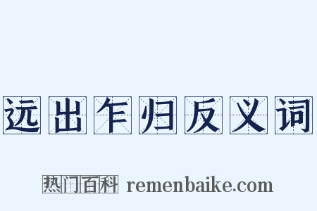 远出乍归反义词是什么意思的图片